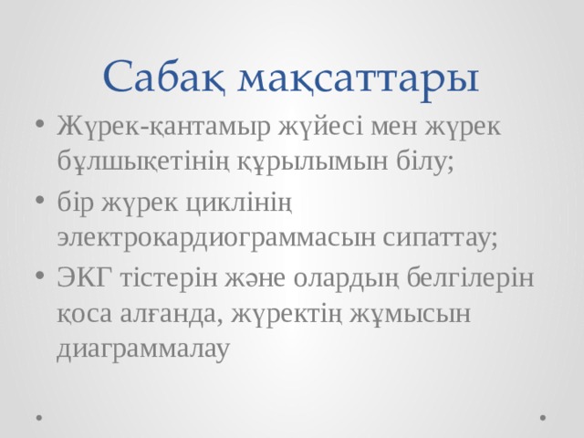 Сабақ мақсаттары Жүрек-қантамыр жүйесі мен жүрек бұлшықетінің құрылымын білу; бір жүрек циклінің электрокардиограммасын сипаттау; ЭКГ тістерін және олардың белгілерін қоса алғанда, жүректің жұмысын диаграммалау 