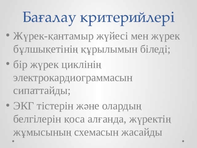 Бағалау критерийлері Жүрек-қантамыр жүйесі мен жүрек бұлшықетінің құрылымын біледі; бір жүрек циклінің электрокардиограммасын сипаттайды; ЭКГ тістерін және олардың белгілерін қоса алғанда, жүректің жұмысының схемасын жасайды 