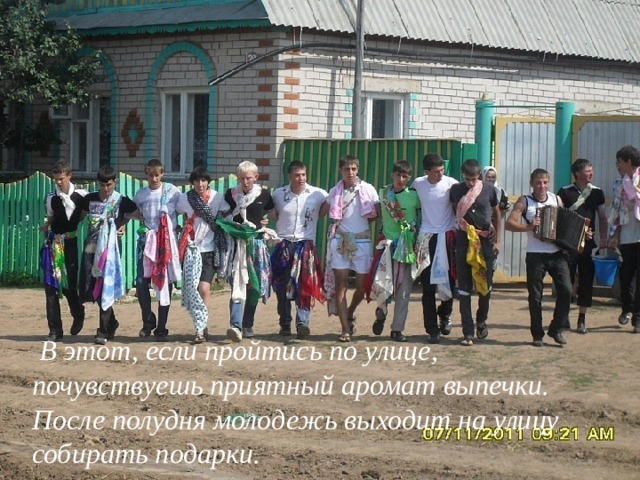  В этот, если пройтись по улице, почувствуешь приятный аромат выпечки. После полудня молодежь выходит на улицу собирать подарки. 