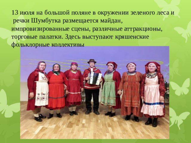 13 июля на большой поляне в окружении зеленого леса и речки Шумбутка размещается майдан, импровизированные сцены, различные аттракционы, торговые палатки. Здесь выступают кряшенские фольклорные коллективы 