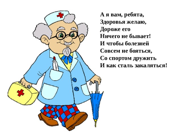 А я вам, ребята,  Здоровья желаю,  Дороже его  Ничего не бывает!  И чтобы болезней  Совсем не бояться,  Со спортом дружить  И как сталь закаляться!  