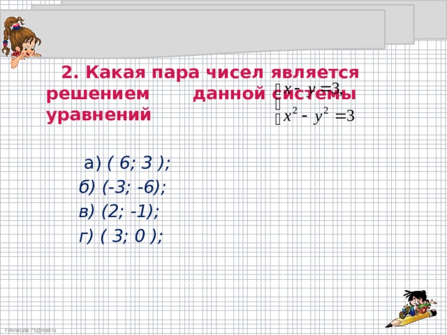  2. Какая пара чисел является решением данной системы уравнений   а) ( 6; 3 );  б) (-3; -6);  в) (2; -1);  г) ( 3; 0 );   