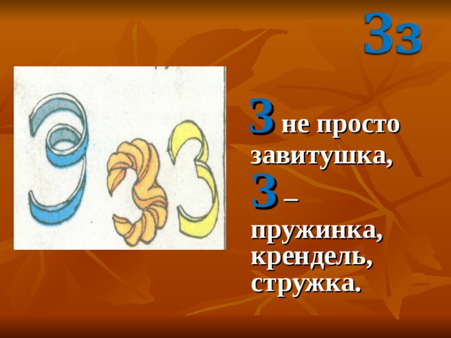  З не просто завитушка, З – пружинка, крендель, стружка. 