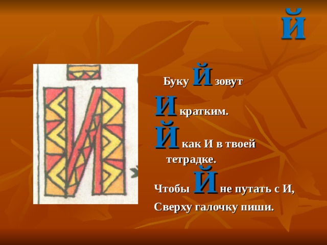  Буку Й зовут И кратким. Й как И в твоей тетрадке. Чтобы Й не путать с И, Сверху галочку пиши. 