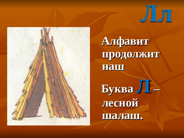  Алфавит продолжит наш  Буква Л – лесной шалаш. 