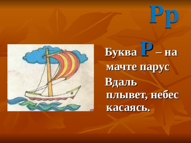  Буква Р – на мачте парус  Вдаль плывет, небес касаясь. 