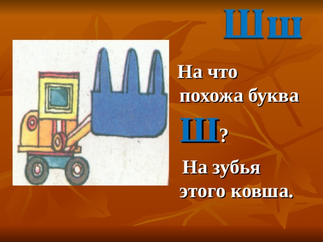  На что похожа буква Ш ?  На зубья этого ковша. 