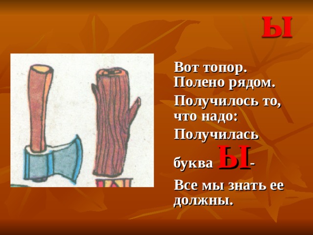  Вот топор. Полено рядом.  Получилось то, что надо:  Получилась буква Ы -  Все мы знать ее должны. 