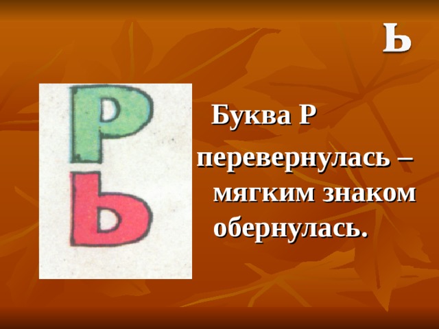  Буква Р перевернулась – мягким знаком обернулась. 