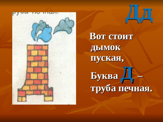 Вот стоит дымок пуская, Буква Д – труба печная. 