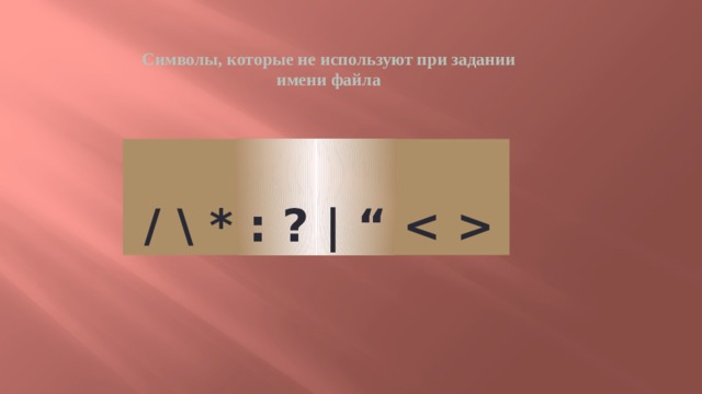 Символы, которые не используют при задании имени файла / \ * : ? | “  