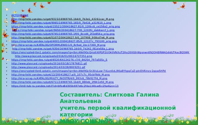 ИСТОЧНИКИ http :// img-fotki.yandex.ru/get/9315/16969765.164/0_7b3e1_43261cac_M.png  http:// img-fotki.yandex.ru/get/9065/16969765.165/0_7b416_a31f610_L.png https:// img-fotki.yandex.ru/get/15521/200418627.81/0_120bc6_ce158a2_orig.png  https:// img-fotki.yandex.ru/get/9650/200418627.7f/0_1203fc_dab6accf_L.png http:// img-fotki.yandex.ru/get/9745/16969765.1ff/0_8ccd4_2f2e856a_orig.png http:// img-fotki.yandex.ru/get/5107/200418627.9/0_107908_908cd7e6_M.png  https:// img-fotki.yandex.ru/get/4001/200418627.85/0_12127c_793100_orig.png http:// kira-scrap.ru/KATALOG/OFORMLENIE/1/0_8c9ad_1bc17300_M.png  http:// img-fotki.yandex.ru/get/9354/16969765.160/0_7b242_f81de58a_L.png https:// encrypted-tbn1.gstatic.com/images?q=tbn:ANd9GcQmz0XIPGP2UO40VNXuT2Ihy20X0jhWpsnwn8N2OH8RWAGdidUT4acBQSWK  http:// www.playcast.ru/uploads/2016/01/08/16727351.png https:// img-fotki.yandex.ru/get/6520/66124276.c7/0_84254_797a555c_S http:// www.playcast.ru/uploads/2016/03/18/17876811.gif http :// www.playcast.ru/uploads/2014/03/28/8009251.gif https:// encrypted-tbn0.gstatic.com/images?q=tbn:ANd9GcSn3iIuLuw-7VLxn0zLj90a8YhpgCyZ-pInEhRinyy-2ggw5HPd http:// img-fotki.yandex.ru/get/12/200418627.a/0_107c7c_95cbf9dd_M.png http:// kira-scrap.ru/KATALOG/MULTY_INOSTR/4/0_993c6_78b927fd_M.png http:// img-fotki.yandex.ru/get/6711/16969765.1bd/0_880eb_2f841e50_M.png https://im0-tub-ru.yandex.net/i?id=bfbe8d305b697e6c2fda134bae5c29a4&n=13 Составитель: Слиткова Галина Анатольевна  учитель первой квалификационной категории  МАОУ СОШ №35 города Томска 