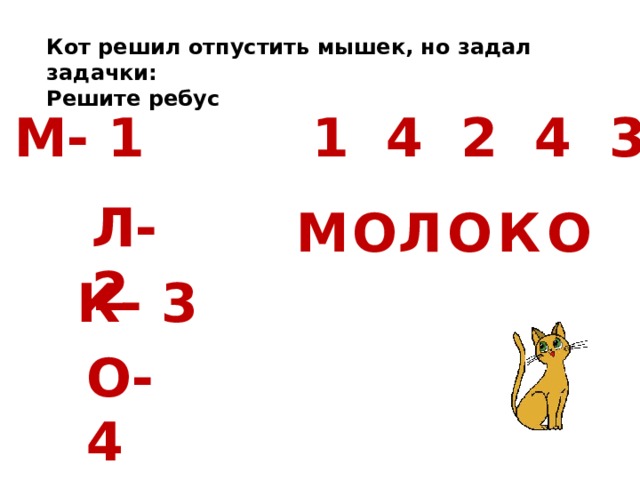 Кот решил отпустить мышек, но задал задачки: Решите ребус  М- 1 1 4 2 4 3 4 Л- 2 М О О О Л К К- 3 О- 4 