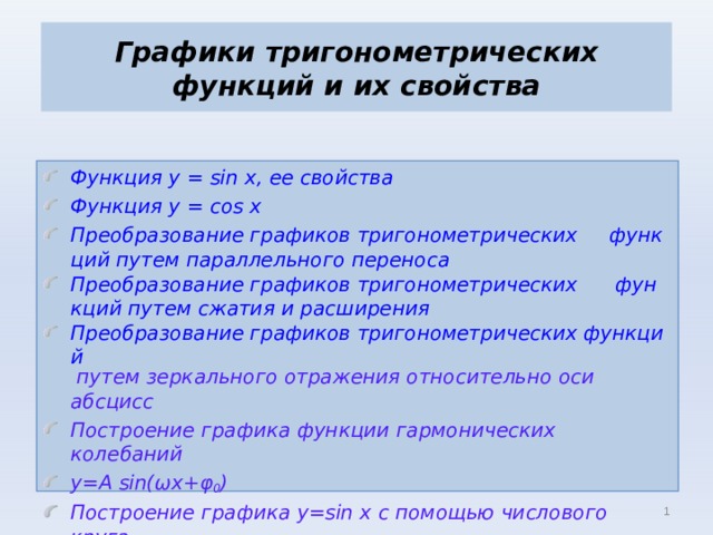 Графики тригонометрических функций и их свойства Функция у = sin x, ее свойства Функция у = cos x Преобразование графиков тригонометрических     функций путем параллельного переноса Преобразование графиков тригонометрических      функций путем сжатия и расширения Преобразование графиков тригонометрических функций  путем зеркального отражения относительно оси абсцисс Построение графика функции гармонических колебаний y=A sin( ω x+ φ 0 ) Построение графика y=sin x с помощью числового круга  