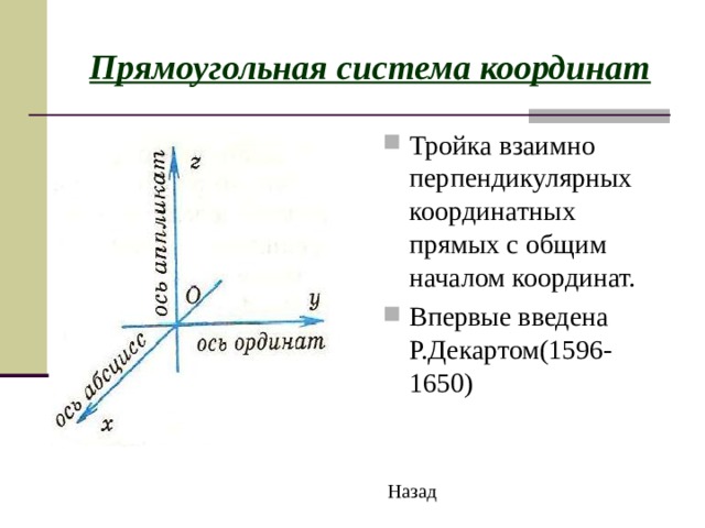 Прямоугольная система координат Тройка взаимно перпендикулярных координатных прямых с общим началом координат. Впервые введена Р.Декартом(1596-1650) Назад 