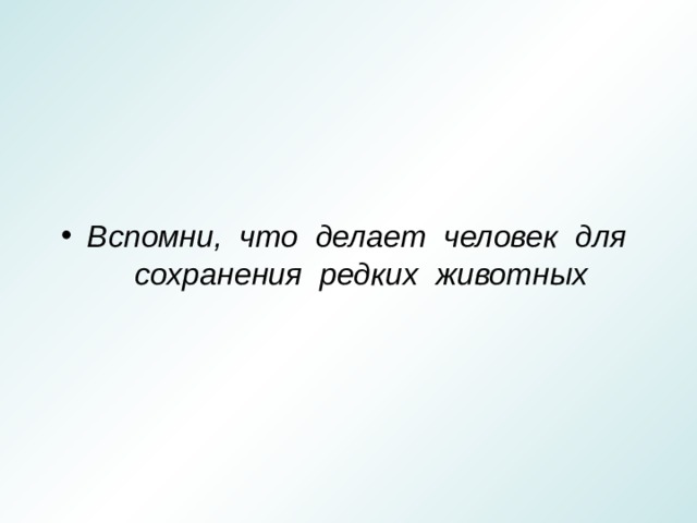   Вспомни, что делает человек для сохранения редких животных 