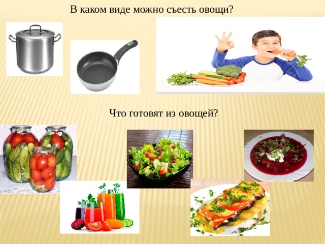  В каком виде можно съесть овощи? Что готовят из овощей? 
