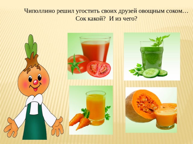 Чиполлино решил угостить своих друзей овощным соком… Сок какой? И из чего? 