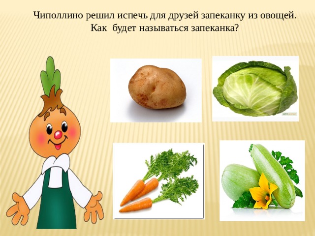 Чиполлино решил испечь для друзей запеканку из овощей. Как будет называться запеканка? 