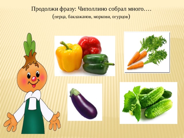 Продолжи фразу: Чиполлино собрал много…. ( перца, баклажанов, моркови, огурцов ) 