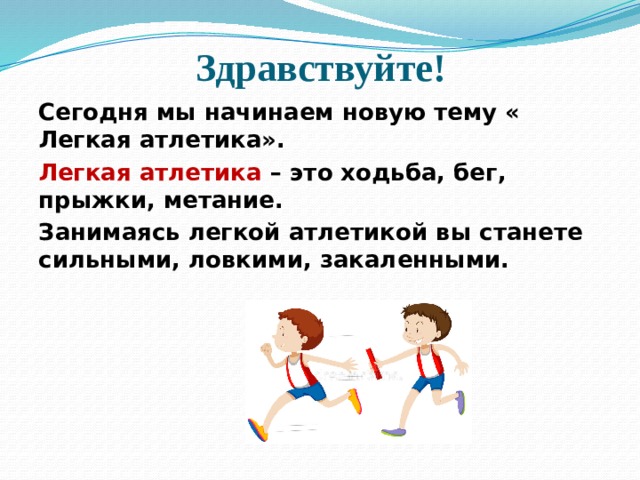 Здравствуйте! Сегодня мы начинаем новую тему « Легкая атлетика». Легкая атлетика – это ходьба, бег, прыжки, метание. Занимаясь легкой атлетикой вы станете сильными, ловкими, закаленными.  