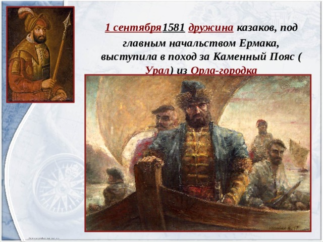   1 сентября 1581  дружина казаков, под главным начальством Ермака, выступила в поход за Каменный Пояс ( Урал ) из Орла-городка 