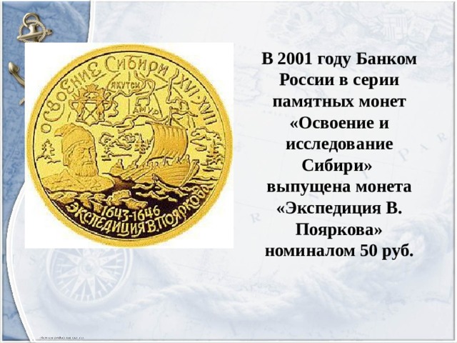 В 2001 году Банком России в серии памятных монет «Освоение и исследование Сибири» выпущена монета «Экспедиция В. Пояркова» номиналом 50 руб. 