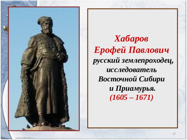    Хабаров  Ерофей Павлович   русский землепроходец, исследователь  Восточной Сибири  и Приамурья.  (1605 – 1671)     