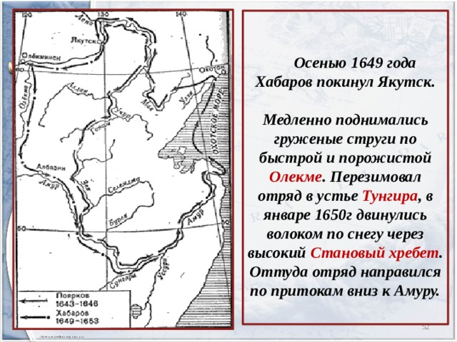    Осенью 1649 года Хабаров покинул Якутск.   Медленно поднимались груженые струги по быстрой и порожистой Олекме . Перезимовал отряд в устье Тунгира , в январе 1650г двинулись волоком по снегу через высокий Становый хребет . Оттуда отряд направился по притокам вниз к Амуру.    