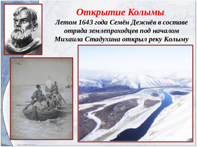 Открытие Колымы Летом 1643 года Семён Дежнёв в составе отряда землепроходцев под началом Михаила Стадухина открыл реку Колыму 
