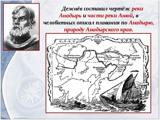 Дежнёв составил чертёж реки Анадырь и части реки Анюй , в челобитных описал плавания по Анадырю, природу Анадырского края. 