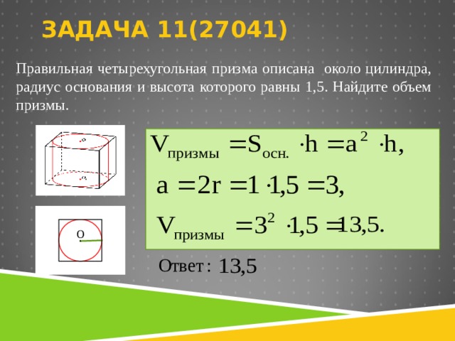 ЗАДАЧА 11( 27 041)   Правильная четырехугольная призма описана около цилиндра, радиус основания и высота которого равны 1,5. Найдите объем призмы.     