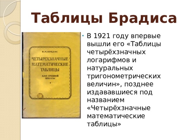 Таблицы Брадиса В 1921 году впервые вышли его «Таблицы четырёхзначных логарифмов и натуральных тригонометрических величин», позднее издававшиеся под названием «Четырёхзначные математические таблицы» 