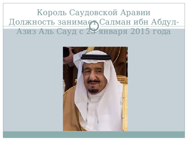 Король Саудовской Аравии  Должность занимает Салман ибн Абдул-Азиз Аль Сауд с 23 января 2015 года 
