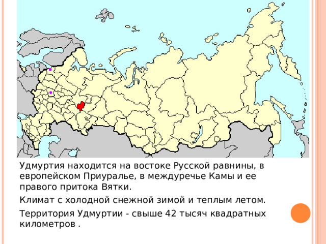 Удмуртия находится на востоке Русской равнины, в европейском Приуралье, в междуречье Камы и ее правого притока Вятки. Климат с холодной снежной зимой и теплым летом. Территория Удмуртии - свыше 42 тысяч квадратных километров . 