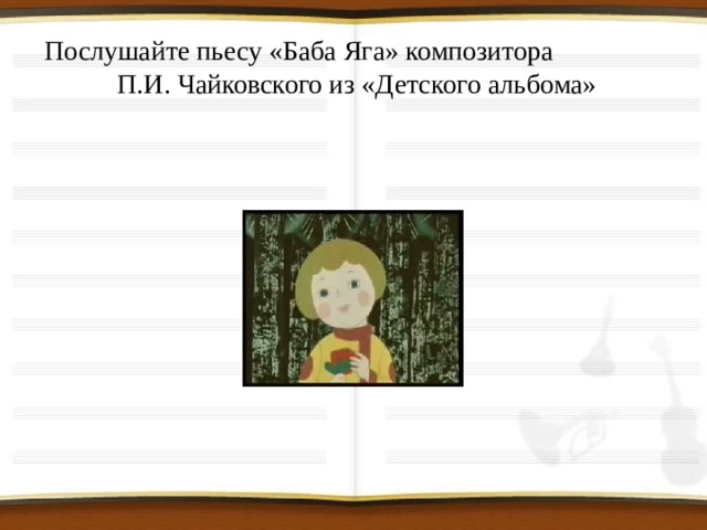 Послушайте пьесу «Баба Яга» композитора П.И. Чайковского из «Детского альбома» 
