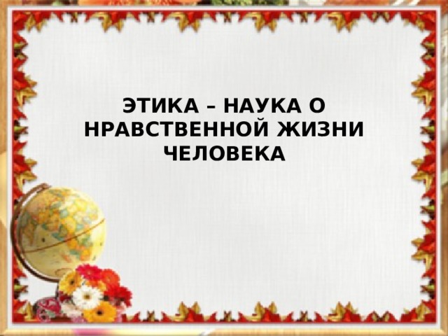 Презентация этика наука о нравственной жизни человека презентация орксэ 4 класс