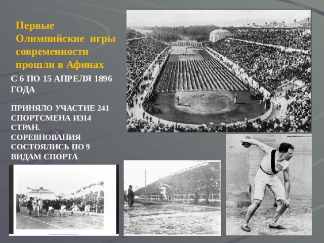 Первые Олимпийские игры современности прошли в Афинах С 6 ПО 15 АПРЕЛЯ 1896 ГОДА ПРИНЯЛО УЧАСТИЕ 241 СПОРТСМЕНА ИЗ14 СТРАН. СОРЕВНОВАНИЯ СОСТОЯЛИСЬ ПО 9 ВИДАМ СПОРТА 