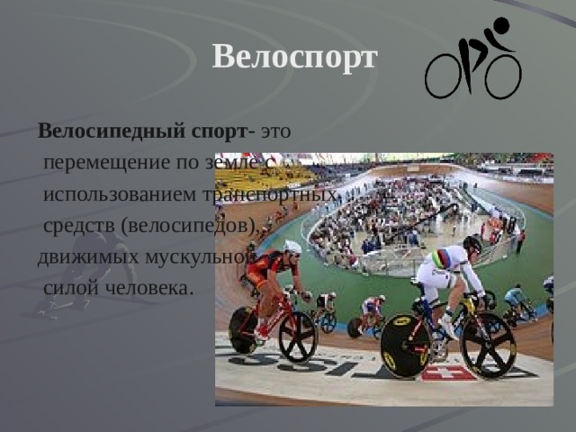 Велоспорт Велосипедный спорт- это  перемещение по земле с  использованием транспортных  средств (велосипедов), движимых мускульной  силой человека. 