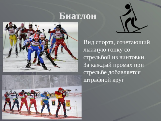 Биатлон  Вид спорта, сочетающий лыжную гонку со стрельбой из винтовки. За каждый промах при стрельбе добавляется штрафной круг 