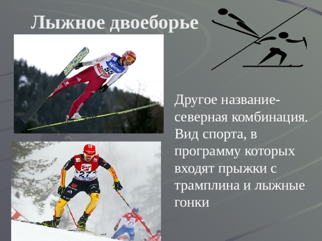Лыжное двоеборье Другое название- северная комбинация. Вид спорта, в программу которых входят прыжки с трамплина и лыжные гонки 