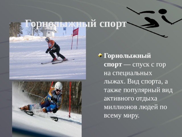 Горнолыжный спорт Горнолыжный спорт  — спуск с гор на специальных лыжах. Вид спорта, а также популярный вид активного отдыха миллионов людей по всему миру. 