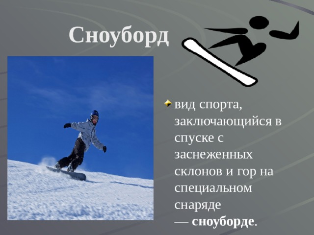 Сноуборд вид спорта, заключающийся в спуске с заснеженных склонов и гор на специальном снаряде —  сноуборде . 