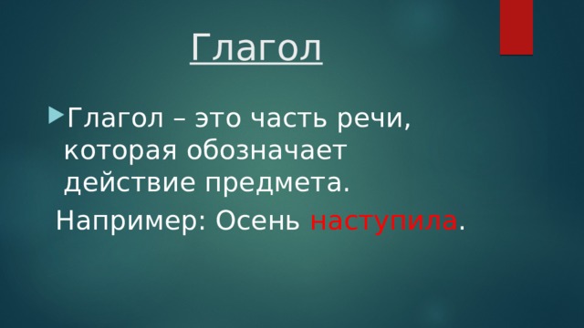Глагол Глагол – это часть речи, которая обозначает действие предмета.  Например: Осень наступила . 
