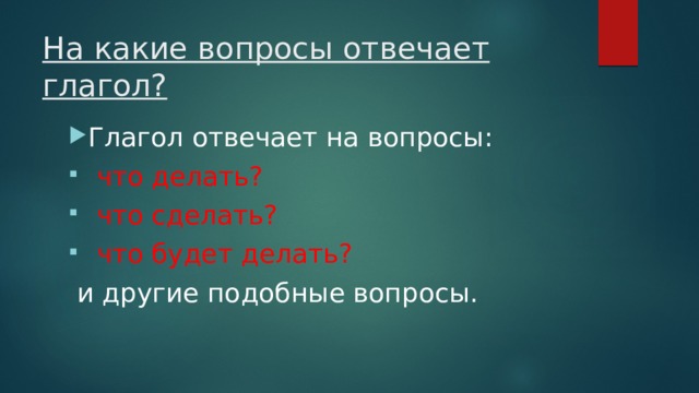На какие вопросы отвечает глагол? Глагол отвечает на вопросы:   что делать?  что сделать?  что будет делать?  и другие подобные вопросы. 