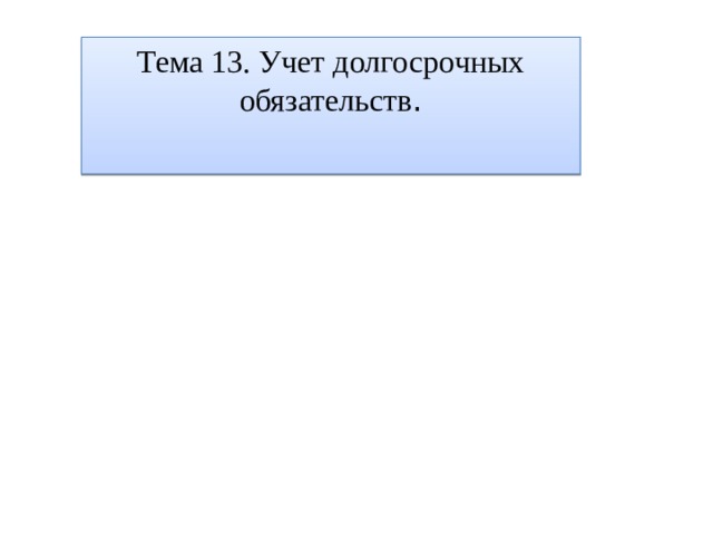 Тема 13. Учет долгосрочных обязательств . 