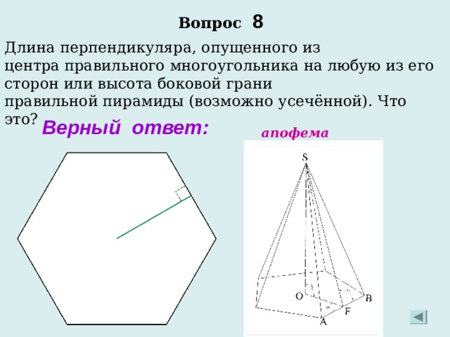 Вопрос 8 Длина перпендикуляра, опущенного из центра правильного многоугольника на любую из его сторон или высота боковой грани правильной пирамиды (возможно усечённой). Что это? Верный ответ: апофема 