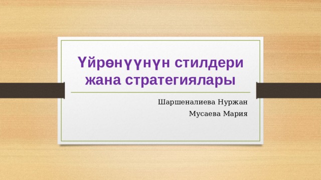 Үйрөнүүнүн стилдери жана стратегиялары Шаршеналиева Нуржан Мусаева Мария 