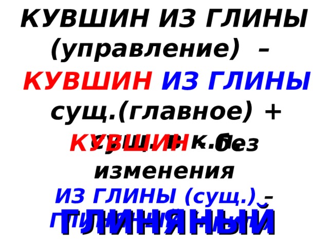 КУВШИН ИЗ ГЛИНЫ (управление) – КУВШИН ИЗ ГЛИНЫ сущ.(главное) + сущ. в к.п. КУВШИН - без изменения ИЗ ГЛИНЫ (сущ.) – ГЛИНЯНЫЙ (прил.)  ГЛИНЯНЫЙ КУВШИН 