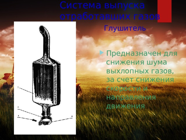 Система выпуска отработавших газов   Глушитель   Предназначен для снижения шума выхлопных газов, за счет снижения скорости и направления движения 